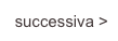 successiva >